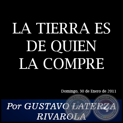 LA TIERRA ES DE QUIEN LA COMPRE - Por GUSTAVO LATERZA RIVAROLA - Domingo, 30 de Enero de 2011